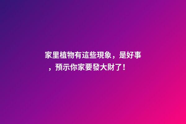 家里植物有這些現象，是好事，預示你家要發大財了！